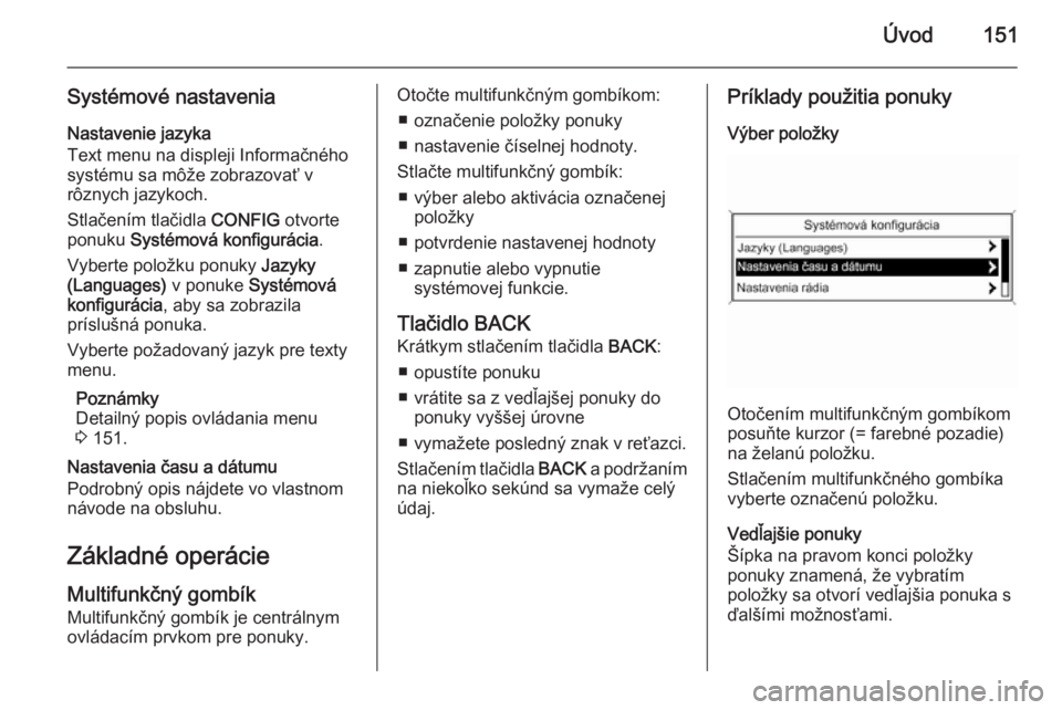OPEL ZAFIRA C 2015  Návod na obsluhu informačného systému (in Slovak) Úvod151
Systémové nastaveniaNastavenie jazyka
Text menu na displeji Informačného
systému sa môže zobrazovať v
rôznych jazykoch.
Stlačením tlačidla  CONFIG otvorte
ponuku  Systémová konf