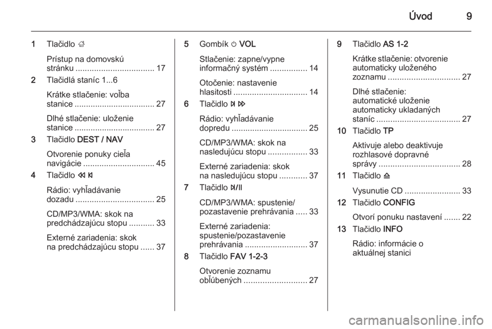 OPEL ZAFIRA C 2015  Návod na obsluhu informačného systému (in Slovak) Úvod9
1Tlačidlo  ;
Prístup na domovskú
stránku .................................. 17
2 Tlačidlá staníc 1...6
Krátke stlačenie: voľba
stanice ................................... 27
Dlhé stl