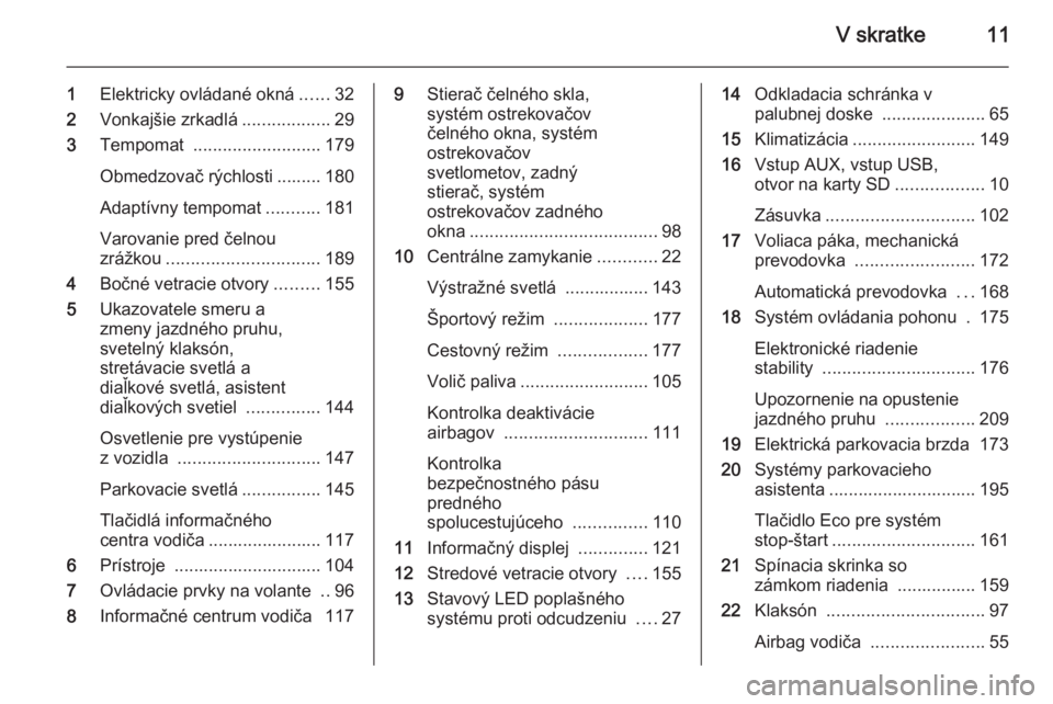 OPEL ZAFIRA C 2015 Používateľská príručka (in Slovak) V skratke11
1Elektricky ovládané okná ......32
2 Vonkajšie zrkadlá ..................29
3 Tempomat .......................... 179
Obmedzovač rýchlosti ......... 180
Adaptívny tempomat ....... OPEL ZAFIRA C 2015 Používateľská príručka (in Slovak) V skratke11
1Elektricky ovládané okná ......32
2 Vonkajšie zrkadlá ..................29
3 Tempomat .......................... 179
Obmedzovač rýchlosti ......... 180
Adaptívny tempomat .......