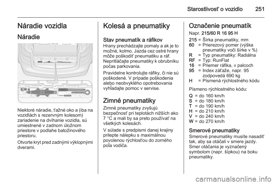 OPEL ZAFIRA C 2015 Používateľská príručka (in Slovak) Starostlivosť o vozidlo251Náradie vozidla
Náradie
Niektoré náradie, ťažné oko a (iba na vozidlách s rezervným kolesom)
zariadenie na dvíhanie vozidla, sú
umiestnené v zadnom úložnom
pri OPEL ZAFIRA C 2015 Používateľská príručka (in Slovak) Starostlivosť o vozidlo251Náradie vozidla
Náradie
Niektoré náradie, ťažné oko a (iba na vozidlách s rezervným kolesom)
zariadenie na dvíhanie vozidla, sú
umiestnené v zadnom úložnom
pri