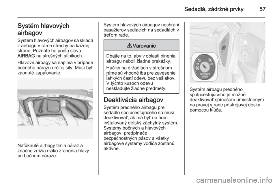 OPEL ZAFIRA C 2015 Používateľská príručka (in Slovak) Sedadlá, zádržné prvky57Systém hlavových
airbagov Systém hlavových airbagov sa skladáz airbagu v ráme strechy na každej
strane. Poznáte ho podľa slova
AIRBAG na strešných stĺpikoch.
H OPEL ZAFIRA C 2015 Používateľská príručka (in Slovak) Sedadlá, zádržné prvky57Systém hlavových
airbagov Systém hlavových airbagov sa skladáz airbagu v ráme strechy na každej
strane. Poznáte ho podľa slova
AIRBAG na strešných stĺpikoch.
H