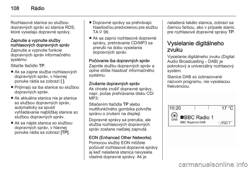 OPEL ZAFIRA C 2015.5  Návod na obsluhu informačného systému (in Slovak) 108Rádio
Rozhlasové stanice so službou
dopravných správ sú stanice RDS,
ktoré vysielajú dopravné správy.
Zapnutie a vypnutie služby
rozhlasových dopravných správ
Zapnutie a vypnutie funk