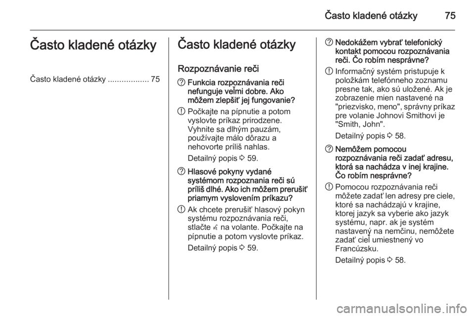 OPEL ZAFIRA C 2015.5  Návod na obsluhu informačného systému (in Slovak) Často kladené otázky75Často kladené otázkyČasto kladené otázky..................75Často kladené otázky
Rozpoznávanie reči? Funkcia rozpoznávania reči
nefunguje veľmi dobre. Ako
môže