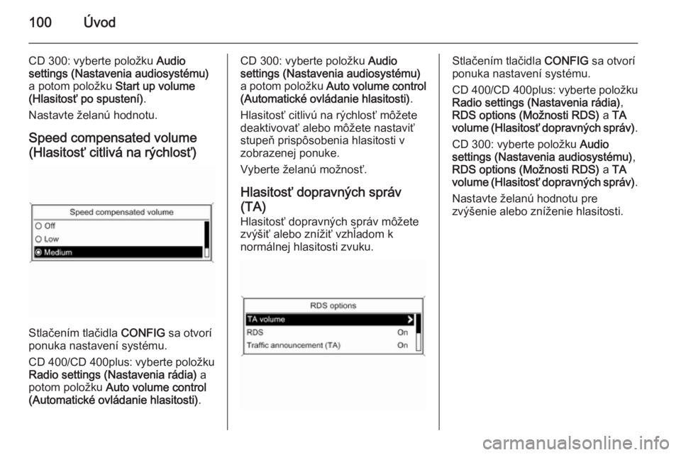 OPEL ZAFIRA C 2015.5 Návod na obsluhu informačného systému (in Slovak) 100Úvod
CD 300: vyberte položku Audio
settings (Nastavenia audiosystému) a potom položku Start up volume
(Hlasitosť po spustení) .
Nastavte želanú hodnotu.
Speed compensated volume
(Hlasitos OPEL ZAFIRA C 2015.5 Návod na obsluhu informačného systému (in Slovak) 100Úvod
CD 300: vyberte položku Audio
settings (Nastavenia audiosystému) a potom položku Start up volume
(Hlasitosť po spustení) .
Nastavte želanú hodnotu.
Speed compensated volume
(Hlasitos
