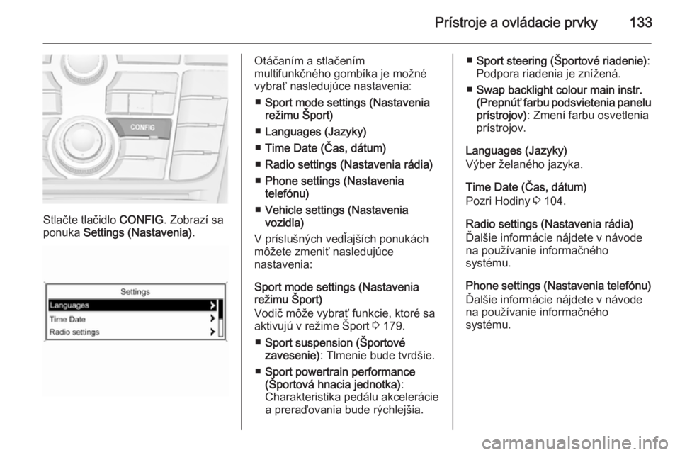 OPEL ZAFIRA C 2015.5  Používateľská príručka (in Slovak) Prístroje a ovládacie prvky133
Stlačte tlačidlo CONFIG. Zobrazí sa
ponuka  Settings (Nastavenia) .
Otáčaním a stlačením
multifunkčného gombíka je možné
vybrať nasledujúce nastavenia:
