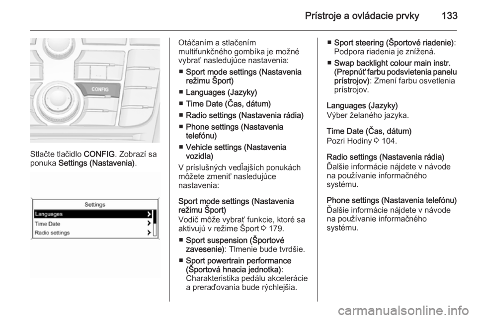 OPEL ZAFIRA C 2015.5 Používateľská príručka (in Slovak) Prístroje a ovládacie prvky133
Stlačte tlačidlo CONFIG. Zobrazí sa
ponuka Settings (Nastavenia) .
Otáčaním a stlačením
multifunkčného gombíka je možné
vybrať nasledujúce nastavenia:
OPEL ZAFIRA C 2015.5 Používateľská príručka (in Slovak) Prístroje a ovládacie prvky133
Stlačte tlačidlo CONFIG. Zobrazí sa
ponuka Settings (Nastavenia) .
Otáčaním a stlačením
multifunkčného gombíka je možné
vybrať nasledujúce nastavenia: