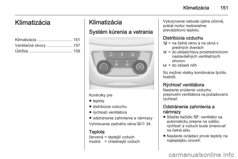 OPEL ZAFIRA C 2015.5 Používateľská príručka (in Slovak) Klimatizácia151KlimatizáciaKlimatizácia ................................ 151
Ventilačné otvory .......................157
Údržba ....................................... 159Klimatizácia
Systém OPEL ZAFIRA C 2015.5 Používateľská príručka (in Slovak) Klimatizácia151KlimatizáciaKlimatizácia ................................ 151
Ventilačné otvory .......................157
Údržba ....................................... 159Klimatizácia
Systém