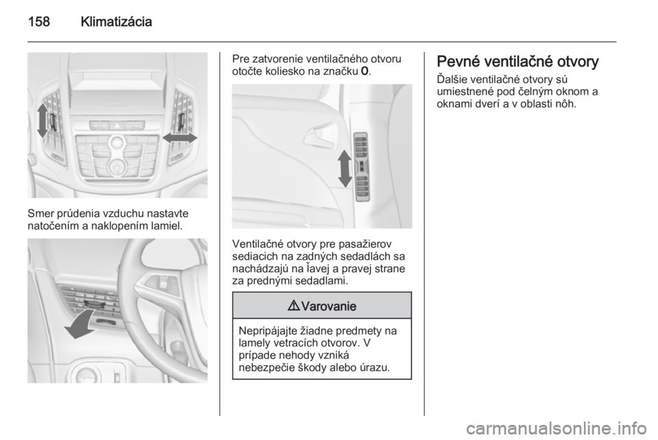 OPEL ZAFIRA C 2015.5 Používateľská príručka (in Slovak) 158Klimatizácia
Smer prúdenia vzduchu nastavte
natočením a naklopením lamiel.
Pre zatvorenie ventilačného otvoru
otočte koliesko na značku 7.
Ventilačné otvory pre pasažierov
sediacich na OPEL ZAFIRA C 2015.5 Používateľská príručka (in Slovak) 158Klimatizácia
Smer prúdenia vzduchu nastavte
natočením a naklopením lamiel.
Pre zatvorenie ventilačného otvoru
otočte koliesko na značku 7.
Ventilačné otvory pre pasažierov
sediacich na