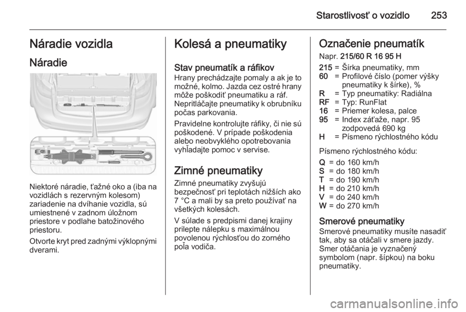 OPEL ZAFIRA C 2015.5 Používateľská príručka (in Slovak) Starostlivosť o vozidlo253Náradie vozidla
Náradie
Niektoré náradie, ťažné oko a (iba na vozidlách s rezervným kolesom)
zariadenie na dvíhanie vozidla, sú
umiestnené v zadnom úložnom
pri OPEL ZAFIRA C 2015.5 Používateľská príručka (in Slovak) Starostlivosť o vozidlo253Náradie vozidla
Náradie
Niektoré náradie, ťažné oko a (iba na vozidlách s rezervným kolesom)
zariadenie na dvíhanie vozidla, sú
umiestnené v zadnom úložnom
pri