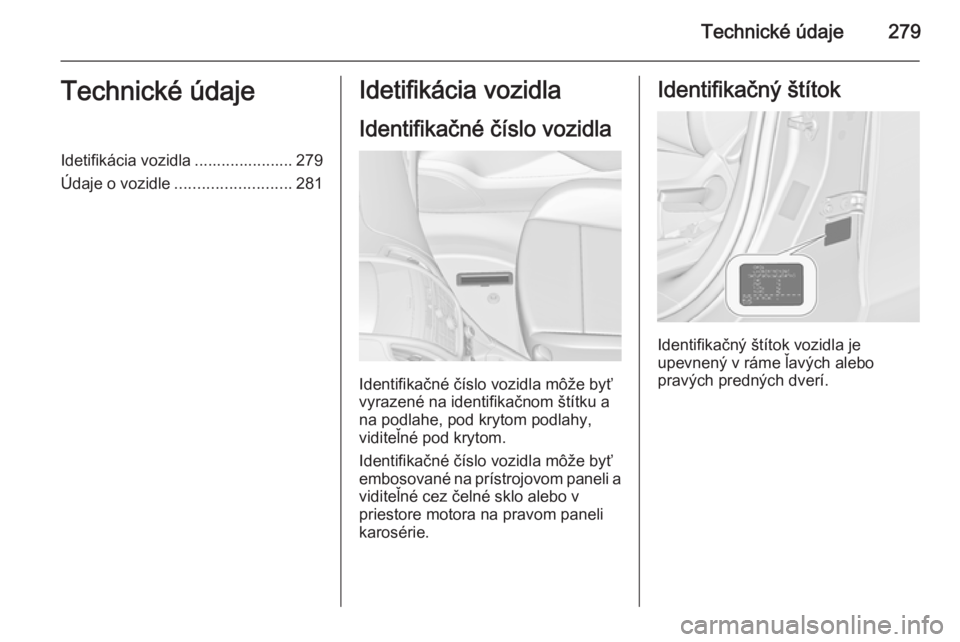 OPEL ZAFIRA C 2015.5  Používateľská príručka (in Slovak) Technické údaje279Technické údajeIdetifikácia vozidla ...................... 279
Údaje o vozidle .......................... 281Idetifikácia vozidla
Identifikačné číslo vozidla
Identifikačn