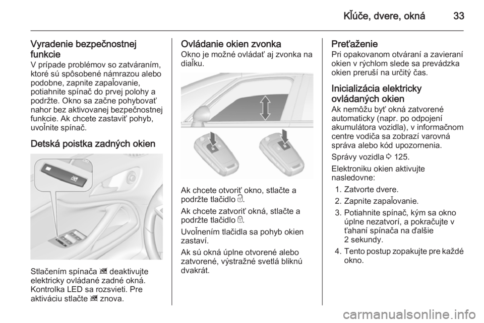OPEL ZAFIRA C 2015.5  Používateľská príručka (in Slovak) Kľúče, dvere, okná33
Vyradenie bezpečnostnej
funkcie
V prípade problémov so zatváraním,
ktoré sú spôsobené námrazou alebo
podobne, zapnite zapaľovanie,
potiahnite spínač do prvej polo