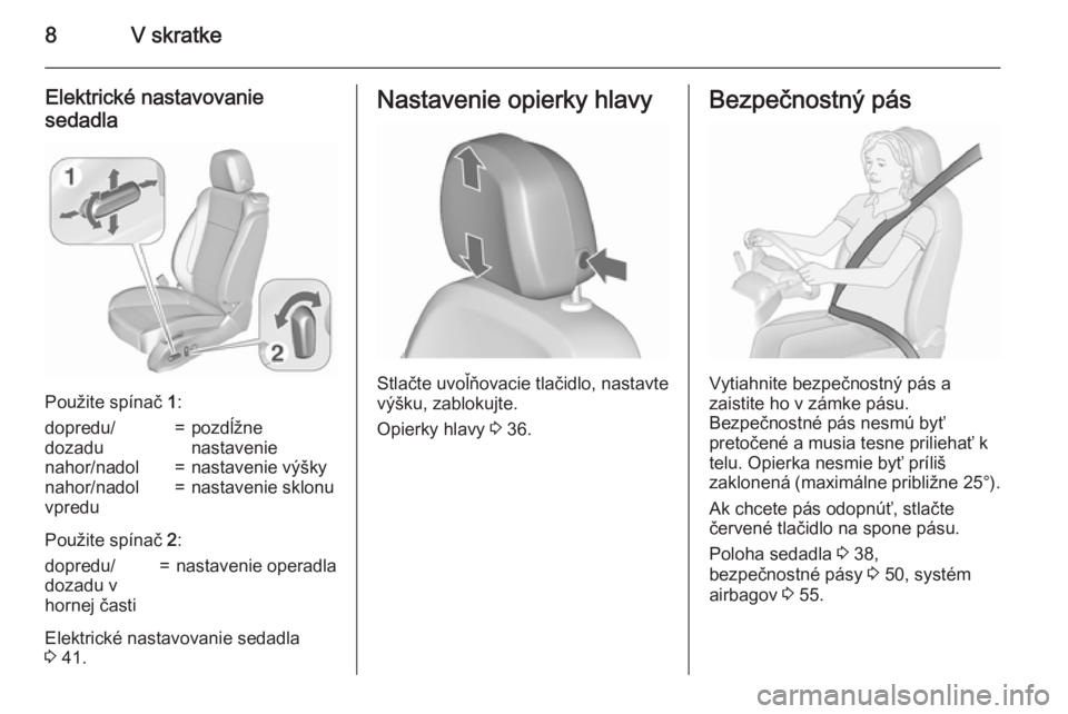 OPEL ZAFIRA C 2015.5  Používateľská príručka (in Slovak) 8V skratke
Elektrické nastavovanie
sedadla
Použite spínač  1:
dopredu/
dozadu=pozdĺžne
nastavenienahor/nadol=nastavenie výškynahor/nadol
vpredu=nastavenie sklonu
Použite spínač  2:
dopredu/