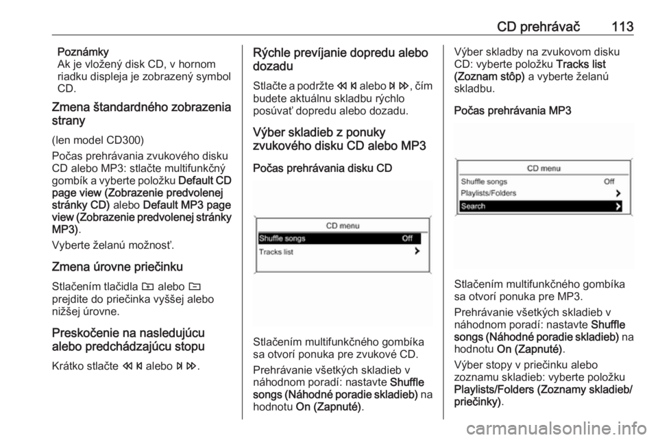 OPEL ZAFIRA C 2016 Návod na obsluhu informačného systému (in Slovak) CD prehrávač113Poznámky
Ak je vložený disk CD, v hornom
riadku displeja je zobrazený symbol
CD.
Zmena štandardného zobrazenia
strany
(len model CD300)
Počas prehrávania zvukového disku
CD a OPEL ZAFIRA C 2016 Návod na obsluhu informačného systému (in Slovak) CD prehrávač113Poznámky
Ak je vložený disk CD, v hornom
riadku displeja je zobrazený symbol
CD.
Zmena štandardného zobrazenia
strany
(len model CD300)
Počas prehrávania zvukového disku
CD a
