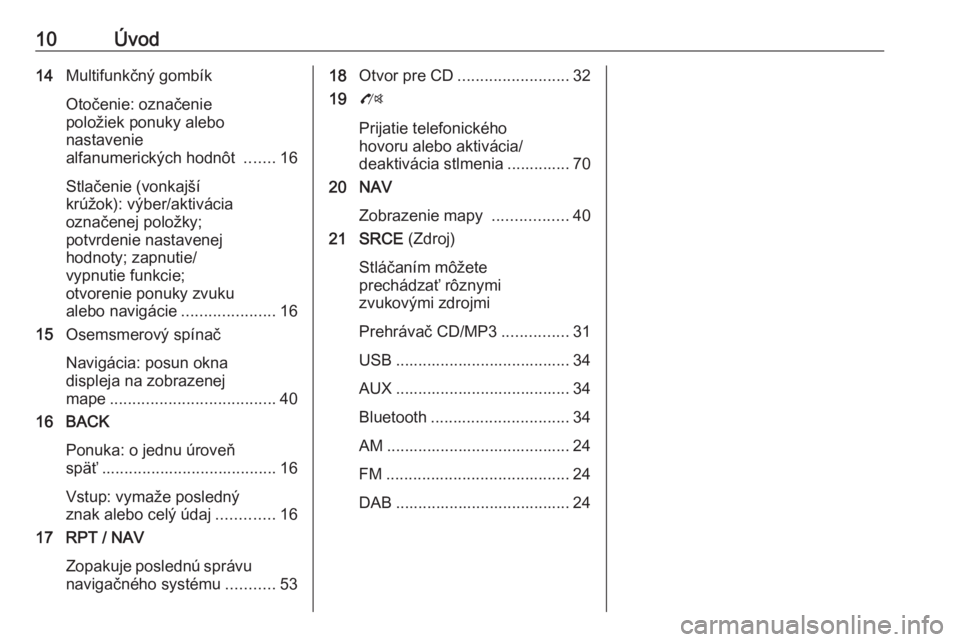 OPEL ZAFIRA C 2016  Návod na obsluhu informačného systému (in Slovak) 10Úvod14Multifunkčný gombík
Otočenie: označenie
položiek ponuky alebo
nastavenie
alfanumerických hodnôt  .......16
Stlačenie (vonkajší
krúžok): výber/aktivácia
označenej položky;
pot