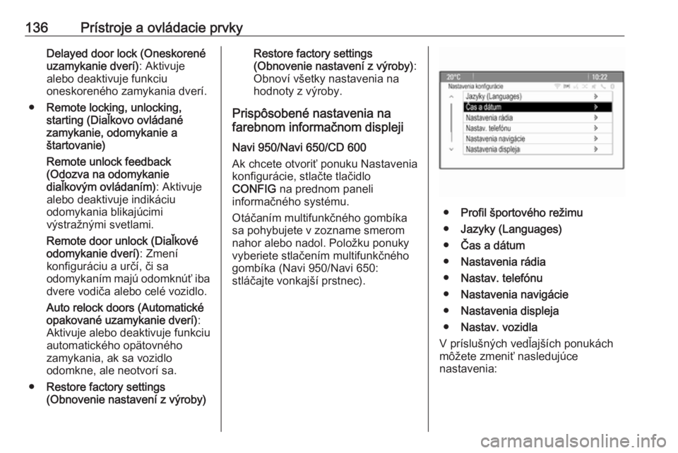 OPEL ZAFIRA C 2016  Používateľská príručka (in Slovak) 136Prístroje a ovládacie prvkyDelayed door lock (Oneskorenéuzamykanie dverí) : Aktivuje
alebo deaktivuje funkciu
oneskoreného zamykania dverí.
● Remote locking, unlocking,
starting (Diaľkovo 