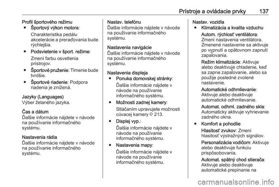 OPEL ZAFIRA C 2016  Používateľská príručka (in Slovak) Prístroje a ovládacie prvky137Profil športového režimu● Športový výkon motora :
Charakteristika pedálu
akcelerácie a preraďovania bude rýchlejšia.
● Podsvietenie v šport. režime :
Z