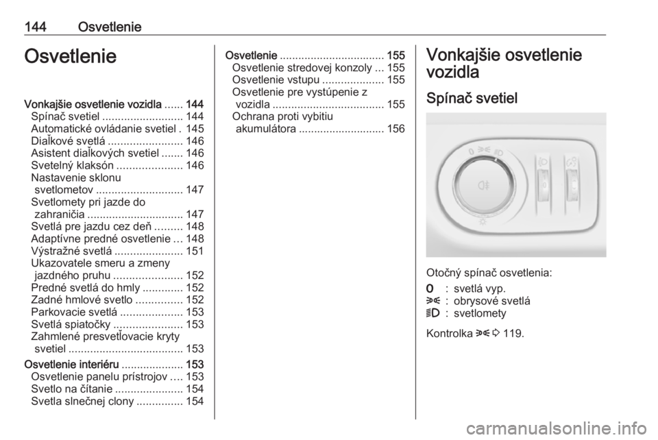 OPEL ZAFIRA C 2016  Používateľská príručka (in Slovak) 144OsvetlenieOsvetlenieVonkajšie osvetlenie vozidla......144
Spínač svetiel .......................... 144
Automatické ovládanie svetiel . 145
Diaľkové svetlá ........................ 146
Asis