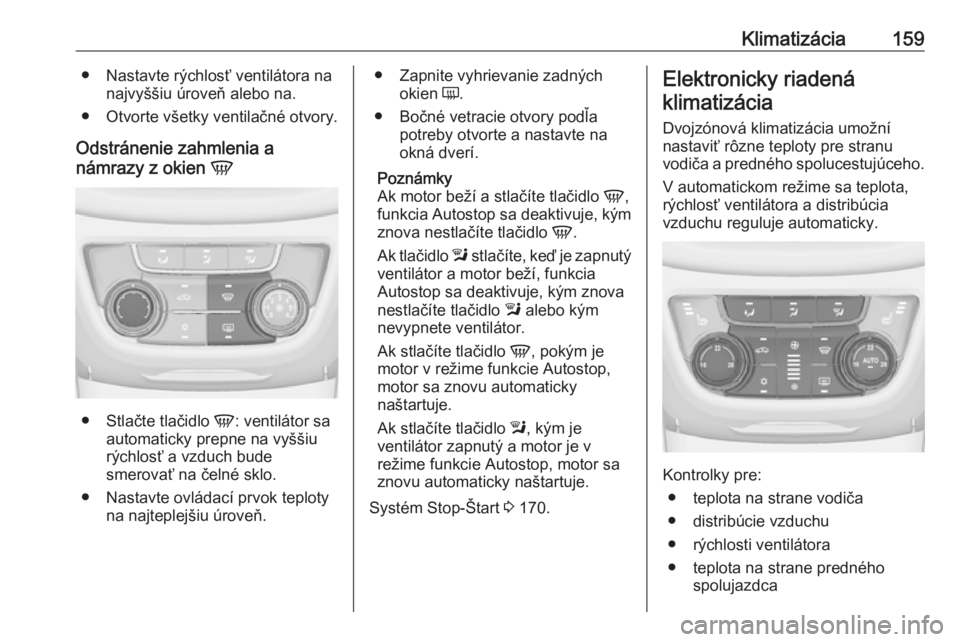 OPEL ZAFIRA C 2016  Používateľská príručka (in Slovak) Klimatizácia159● Nastavte rýchlosť ventilátora nanajvyššiu úroveň alebo na.
● Otvorte všetky ventilačné otvory.
Odstránenie zahmlenia a
námrazy z okien  V
●
Stlačte tlačidlo  V: v