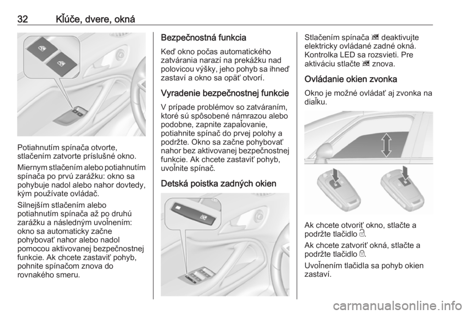 OPEL ZAFIRA C 2016  Používateľská príručka (in Slovak) 32Kľúče, dvere, okná
Potiahnutím spínača otvorte,
stlačením zatvorte príslušné okno.
Miernym stlačením alebo potiahnutím spínača po prvú zarážku: okno sa
pohybuje nadol alebo nahor