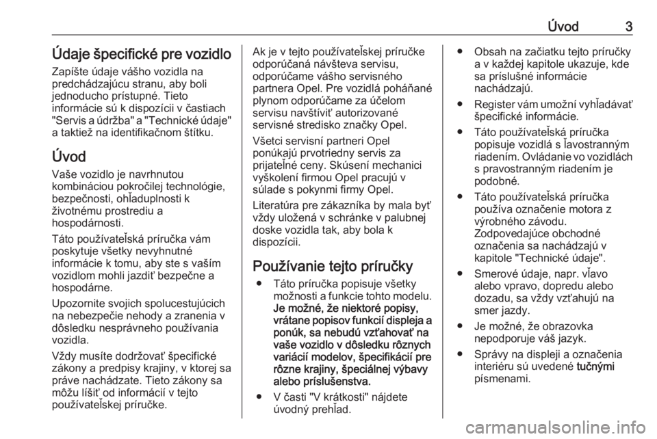 OPEL ZAFIRA C 2016  Používateľská príručka (in Slovak) Úvod3Údaje špecifické pre vozidloZapíšte údaje vášho vozidla na
predchádzajúcu stranu, aby boli
jednoducho prístupné. Tieto
informácie sú k dispozícii v častiach
"Servis a údržb