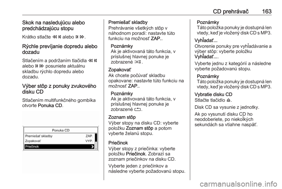 OPEL ZAFIRA C 2016.5  Návod na obsluhu informačného systému (in Slovak) CD prehrávač163Skok na nasledujúcu alebo
predchádzajúcu stopu
Krátko stlačte  s alebo  u.
Rýchle prevíjanie dopredu alebo
dozadu
Stlačením a podržaním tlačidla  s
alebo  u posuniete aktu