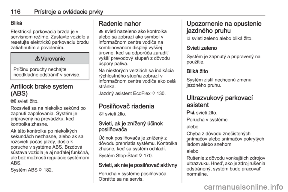 OPEL ZAFIRA C 2016.5  Používateľská príručka (in Slovak) 116Prístroje a ovládacie prvkyBlikáElektrická parkovacia brzda je v
servisnom režime. Zastavte vozidlo a
resetujte elektrickú parkovaciu brzdu
zatiahnutím a povolením.9 Varovanie
Príčinu por