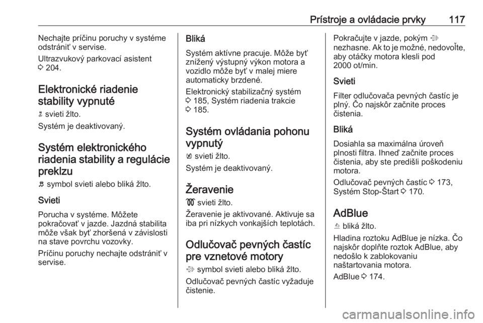 OPEL ZAFIRA C 2016.5  Používateľská príručka (in Slovak) Prístroje a ovládacie prvky117Nechajte príčinu poruchy v systéme
odstrániť v servise.
Ultrazvukový parkovací asistent
3  204.
Elektronické riadenie stability vypnuté
n  svieti žlto.
Systé