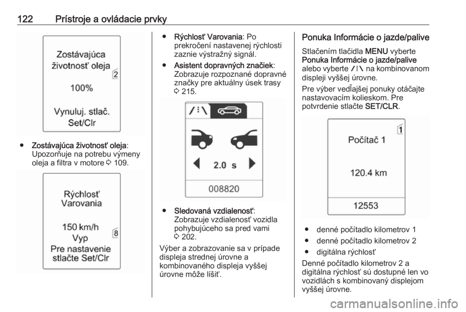 OPEL ZAFIRA C 2016.5  Používateľská príručka (in Slovak) 122Prístroje a ovládacie prvky
●Zostávajúca životnosť oleja :
Upozorňuje na potrebu výmeny
oleja a filtra v motore  3 109.
● Rýchlosť Varovania : Po
prekročení nastavenej rýchlosti
za