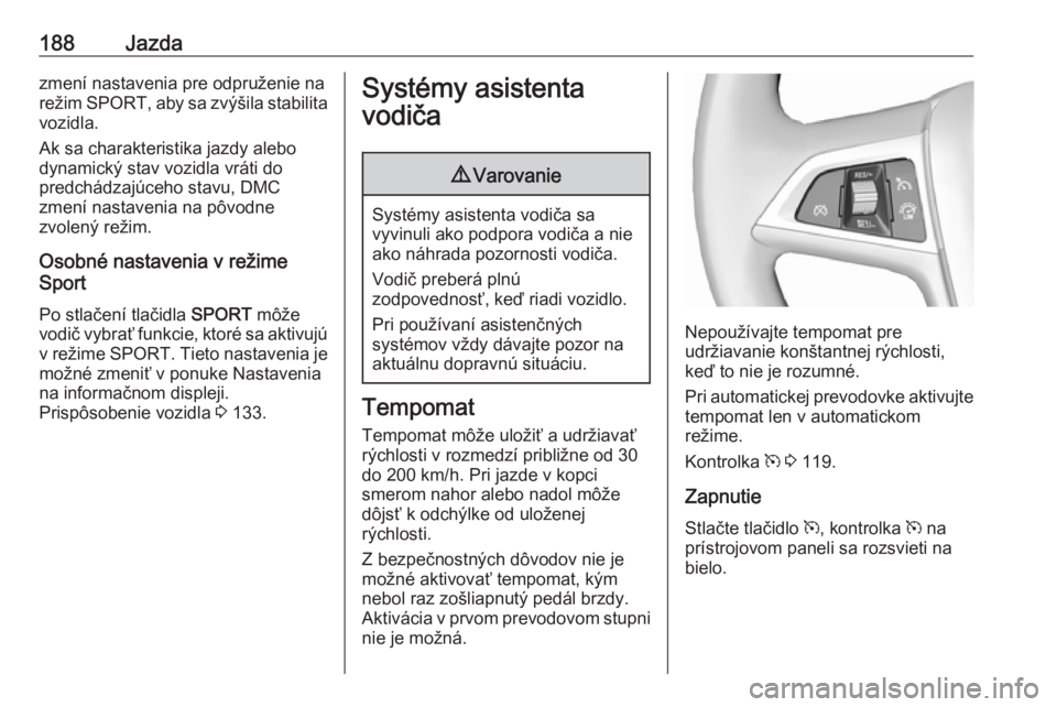 OPEL ZAFIRA C 2016.5  Používateľská príručka (in Slovak) 188Jazdazmení nastavenia pre odpruženie na
režim  SPORT , aby sa zvýšila stabilita
vozidla.
Ak sa charakteristika jazdy alebo
dynamický stav vozidla vráti do
predchádzajúceho stavu, DMC
zmen