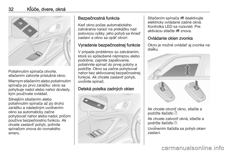 OPEL ZAFIRA C 2016.5 Používateľská príručka (in Slovak) 32Kľúče, dvere, okná
Potiahnutím spínača otvorte,
stlačením zatvorte príslušné okno.
Miernym stlačením alebo potiahnutím spínača po prvú zarážku: okno sa
pohybuje nadol alebo nahor OPEL ZAFIRA C 2016.5 Používateľská príručka (in Slovak) 32Kľúče, dvere, okná
Potiahnutím spínača otvorte,
stlačením zatvorte príslušné okno.
Miernym stlačením alebo potiahnutím spínača po prvú zarážku: okno sa
pohybuje nadol alebo nahor