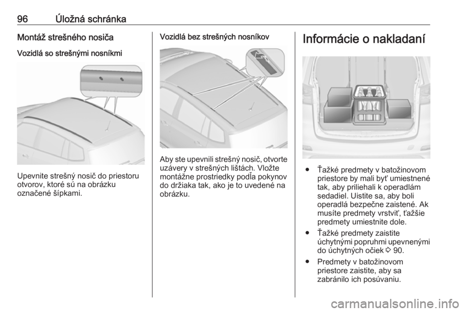 OPEL ZAFIRA C 2016.5 Používateľská príručka (in Slovak) 96Úložná schránkaMontáž strešného nosičaVozidlá so strešnými nosníkmi
Upevnite strešný nosič do priestoru
otvorov, ktoré sú na obrázku
označené šípkami.
Vozidlá bez strešných OPEL ZAFIRA C 2016.5 Používateľská príručka (in Slovak) 96Úložná schránkaMontáž strešného nosičaVozidlá so strešnými nosníkmi
Upevnite strešný nosič do priestoru
otvorov, ktoré sú na obrázku
označené šípkami.
Vozidlá bez strešných