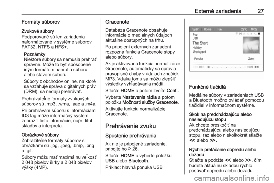 OPEL ZAFIRA C 2017  Návod na obsluhu informačného systému (in Slovak) Externé zariadenia27Formáty súborovZvukové súbory
Podporované sú len zariadenia
naformátované v systéme súborov
FAT32, NTFS a HFS+.
Poznámky
Niektoré súbory sa nemusia prehrať správne.