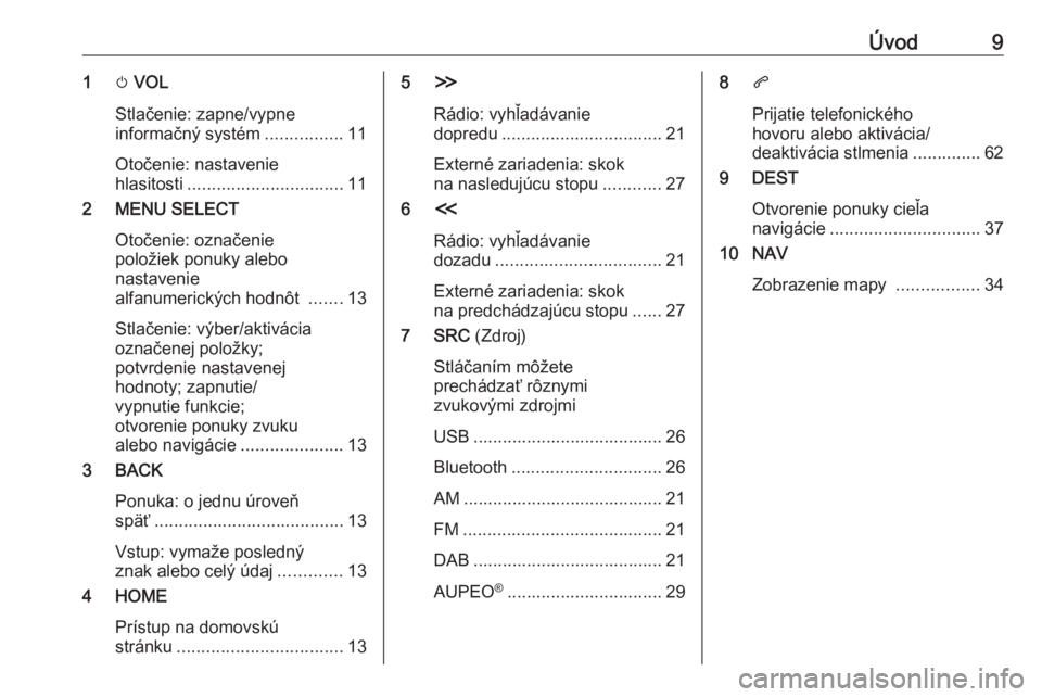 OPEL ZAFIRA C 2017  Návod na obsluhu informačného systému (in Slovak) Úvod91m VOL
Stlačenie: zapne/vypne
informačný systém ................11
Otočenie: nastavenie
hlasitosti ................................ 11
2 MENU SELECT
Otočenie: označenie
položiek ponuky a