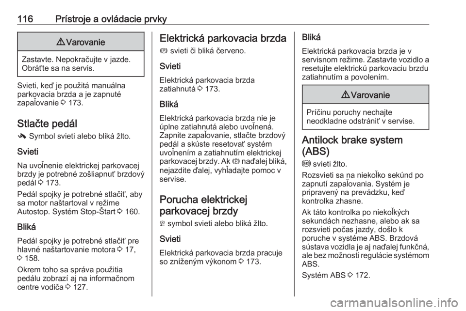 OPEL ZAFIRA C 2017  Používateľská príručka (in Slovak) 116Prístroje a ovládacie prvky9Varovanie
Zastavte. Nepokračujte v jazde.
Obráťte sa na servis.
Svieti, keď je použitá manuálna
parkovacia brzda a je zapnuté
zapaľovanie  3 173.
Stlačte ped