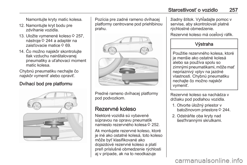 OPEL ZAFIRA C 2017 Používateľská príručka (in Slovak) Starostlivosť o vozidlo257Namontujte kryty matíc kolesa.
12. Namontujte kryt bodu pre zdvíhanie vozidla.
13. Uložte vymenené koleso 3 257,
nástroje 3 244 a adaptér na
zaisťovacie matice 3 6 OPEL ZAFIRA C 2017 Používateľská príručka (in Slovak) Starostlivosť o vozidlo257Namontujte kryty matíc kolesa.
12. Namontujte kryt bodu pre zdvíhanie vozidla.
13. Uložte vymenené koleso 3 257,
nástroje 3 244 a adaptér na
zaisťovacie matice 3 6