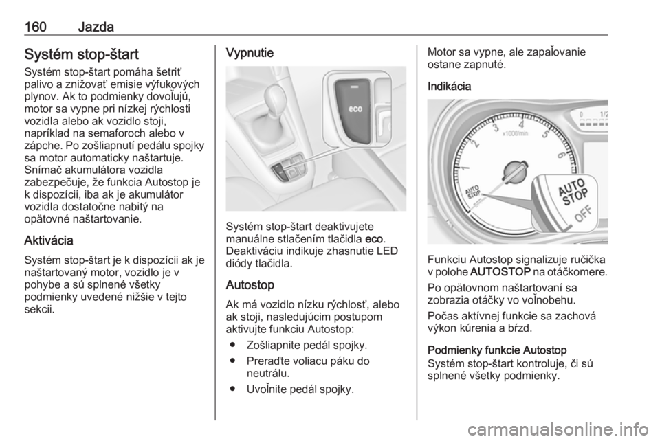 OPEL ZAFIRA C 2017.25  Používateľská príručka (in Slovak) 160JazdaSystém stop-štartSystém stop-štart pomáha šetriť
palivo a znižovať emisie výfukových
plynov. Ak to podmienky dovoľujú,
motor sa vypne pri nízkej rýchlosti
vozidla alebo ak vozid