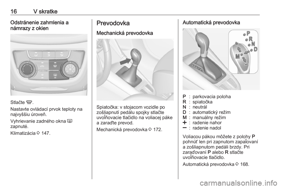 OPEL ZAFIRA C 2017.25  Používateľská príručka (in Slovak) 16V skratkeOdstránenie zahmlenia a
námrazy z okien
Stlačte  V.
Nastavte ovládací prvok teploty na
najvyššiu úroveň.
Vyhrievanie zadného okna  Ü
zapnuté.
Klimatizácia  3 147.
Prevodovka
Me