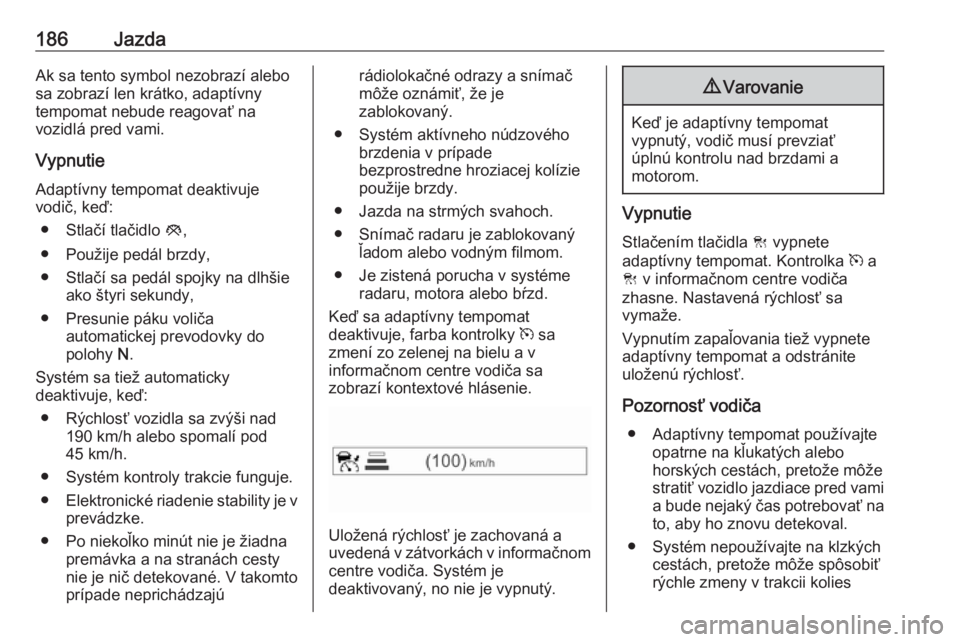 OPEL ZAFIRA C 2017.25  Používateľská príručka (in Slovak) 186JazdaAk sa tento symbol nezobrazí alebo
sa zobrazí len krátko, adaptívny
tempomat nebude reagovať na
vozidlá pred vami.
Vypnutie Adaptívny tempomat deaktivuje
vodič, keď:
● Stlačí tla�