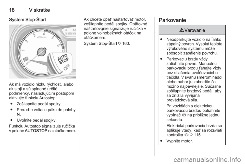 OPEL ZAFIRA C 2017.25  Používateľská príručka (in Slovak) 18V skratkeSystém Stop-Štart
Ak má vozidlo nízku rýchlosť, alebo
ak stoji a sú splnené určité
podmienky, nasledujúcim postupom
aktivujte funkciu Autostop:
● Zošliapnite pedál spojky.
�