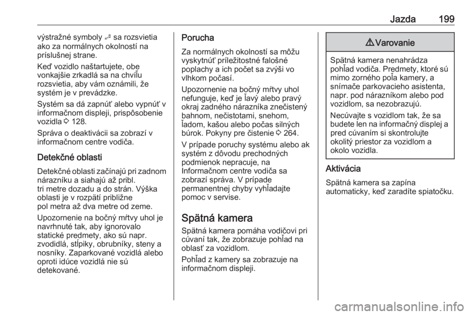 OPEL ZAFIRA C 2017.25  Používateľská príručka (in Slovak) Jazda199výstražné symboly B sa rozsvietia
ako za normálnych okolností na
príslušnej strane.
Keď vozidlo naštartujete, obe vonkajšie zrkadlá sa na chvíľu
rozsvietia, aby vám oznámili, ž