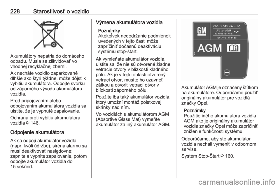 OPEL ZAFIRA C 2017.25  Používateľská príručka (in Slovak) 228Starostlivosť o vozidlo
Akumulátory nepatria do domáceho
odpadu. Musia sa zlikvidovať vo
vhodnej recyklačnej zberni.
Ak necháte vozidlo zaparkované
dlhšie ako štyri týždne, môže dôjs�