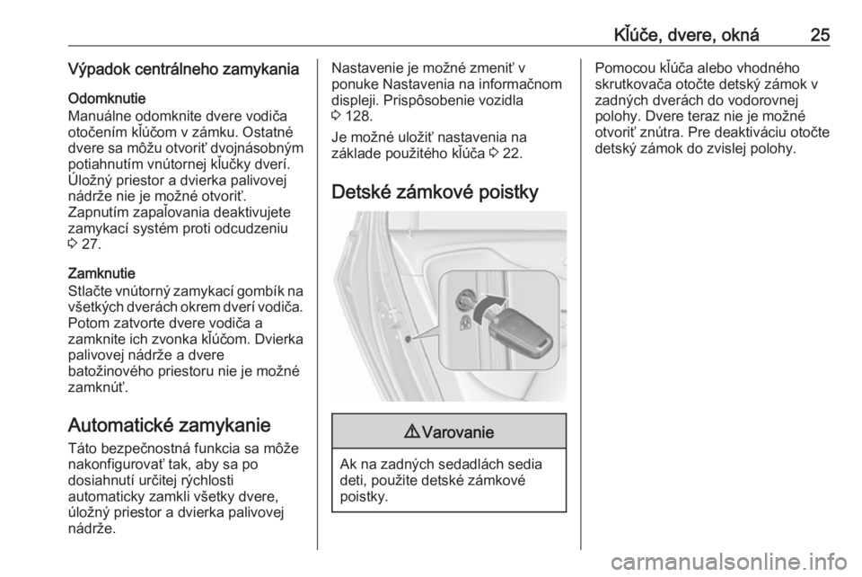OPEL ZAFIRA C 2017.25  Používateľská príručka (in Slovak) Kľúče, dvere, okná25Výpadok centrálneho zamykaniaOdomknutie
Manuálne odomknite dvere vodiča otočením kľúčom v zámku. Ostatné
dvere sa môžu otvoriť dvojnásobným
potiahnutím vnútor
