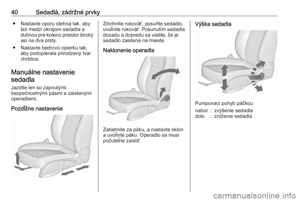 OPEL ZAFIRA C 2017.25  Používateľská príručka (in Slovak) 40Sedadlá, zádržné prvky● Nastavte oporu stehna tak, abybol medzi okrajom sedadla a
dutinou pre koleno priestor široký asi na dva prsty.
● Nastavte bedrovú opierku tak, aby podopierala prir