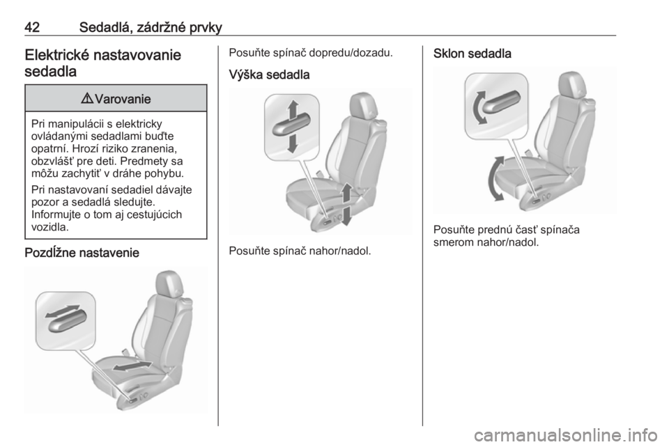 OPEL ZAFIRA C 2017.25  Používateľská príručka (in Slovak) 42Sedadlá, zádržné prvkyElektrické nastavovaniesedadla9 Varovanie
Pri manipulácii s elektricky
ovládanými sedadlami buďte
opatrní. Hrozí riziko zranenia,
obzvlášť pre deti. Predmety sa
m