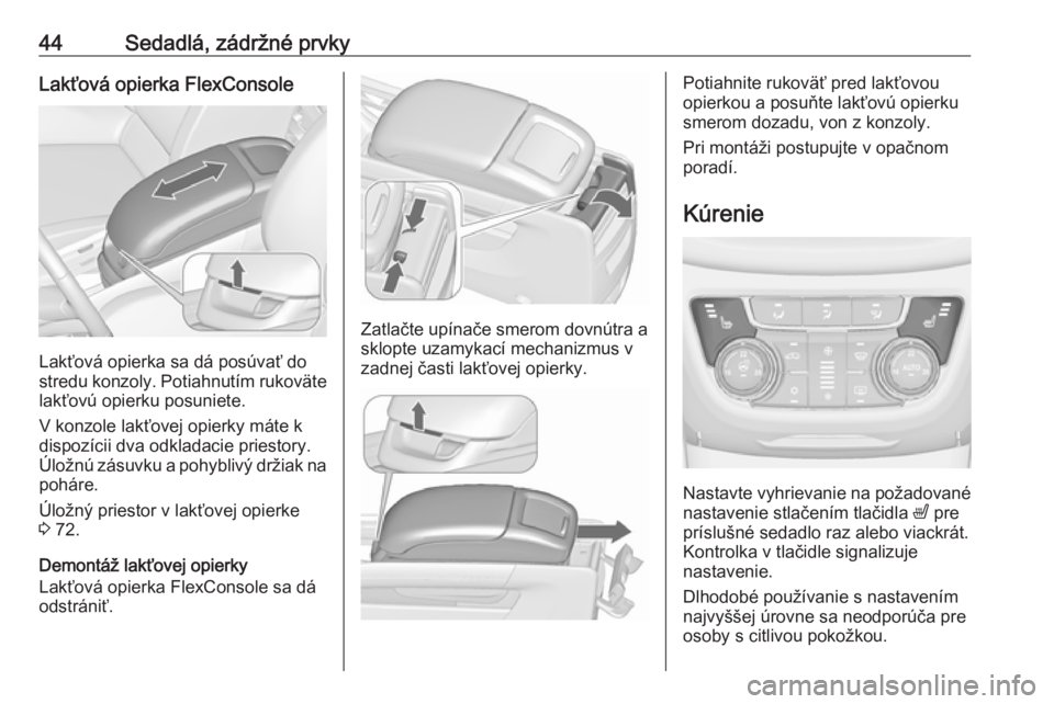 OPEL ZAFIRA C 2017.25  Používateľská príručka (in Slovak) 44Sedadlá, zádržné prvkyLakťová opierka FlexConsole
Lakťová opierka sa dá posúvať do
stredu konzoly. Potiahnutím rukoväte
lakťovú opierku posuniete.
V konzole lakťovej opierky máte k
