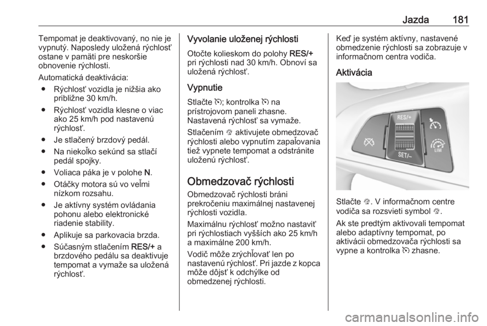 OPEL ZAFIRA C 2017.5 Používateľská príručka (in Slovak) Jazda181Tempomat je deaktivovaný, no nie je
vypnutý. Naposledy uložená rýchlosť
ostane v pamäti pre neskoršie
obnovenie rýchlosti.
Automatická deaktivácia: ● Rýchlosť vozidla je nižši OPEL ZAFIRA C 2017.5 Používateľská príručka (in Slovak) Jazda181Tempomat je deaktivovaný, no nie je
vypnutý. Naposledy uložená rýchlosť
ostane v pamäti pre neskoršie
obnovenie rýchlosti.
Automatická deaktivácia: ● Rýchlosť vozidla je nižši