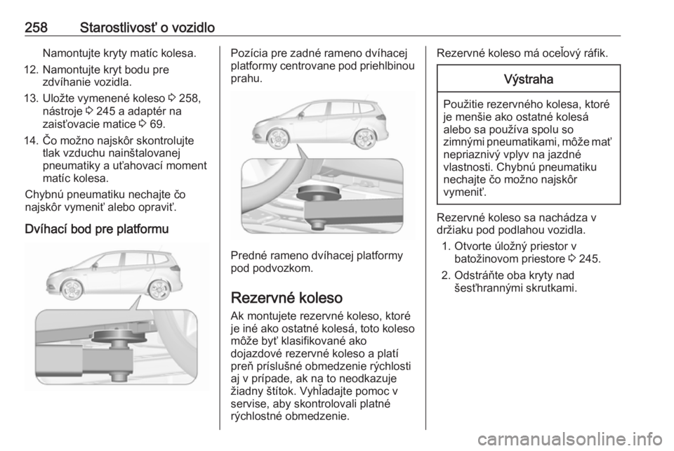 OPEL ZAFIRA C 2017.5 Používateľská príručka (in Slovak) 258Starostlivosť o vozidloNamontujte kryty matíc kolesa.
12. Namontujte kryt bodu pre zdvíhanie vozidla.
13. Uložte vymenené koleso 3 258,
nástroje 3 245 a adaptér na
zaisťovacie matice 3 6 OPEL ZAFIRA C 2017.5 Používateľská príručka (in Slovak) 258Starostlivosť o vozidloNamontujte kryty matíc kolesa.
12. Namontujte kryt bodu pre zdvíhanie vozidla.
13. Uložte vymenené koleso 3 258,
nástroje 3 245 a adaptér na
zaisťovacie matice 3 6