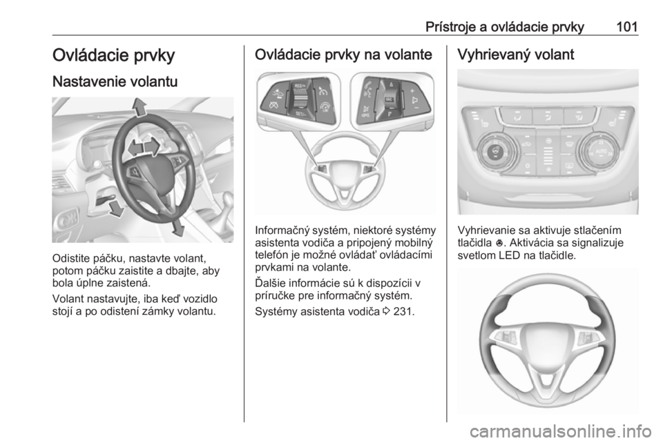 OPEL ZAFIRA C 2018 Používateľská príručka (in Slovak) Prístroje a ovládacie prvky101Ovládacie prvky
Nastavenie volantu
Odistite páčku, nastavte volant,
potom páčku zaistite a dbajte, aby
bola úplne zaistená.
Volant nastavujte, iba keď vozidlo
s OPEL ZAFIRA C 2018 Používateľská príručka (in Slovak) Prístroje a ovládacie prvky101Ovládacie prvky
Nastavenie volantu
Odistite páčku, nastavte volant,
potom páčku zaistite a dbajte, aby
bola úplne zaistená.
Volant nastavujte, iba keď vozidlo
s