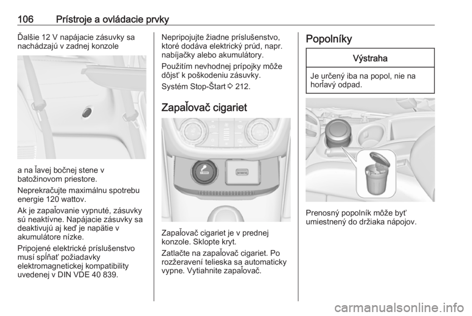 OPEL ZAFIRA C 2018  Používateľská príručka (in Slovak) 106Prístroje a ovládacie prvkyĎalšie 12 V napájacie zásuvky sa
nachádzajú v zadnej konzole
a na ľavej bočnej stene v
batožinovom priestore.
Neprekračujte maximálnu spotrebu
energie 120 wa