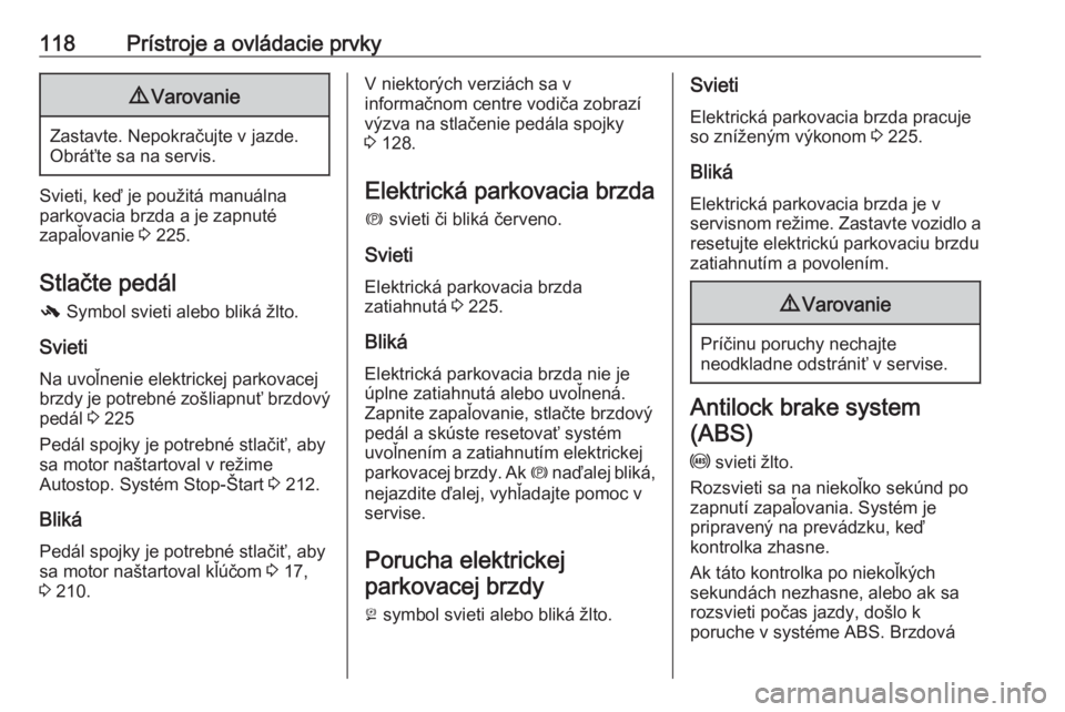 OPEL ZAFIRA C 2018  Používateľská príručka (in Slovak) 118Prístroje a ovládacie prvky9Varovanie
Zastavte. Nepokračujte v jazde.
Obráťte sa na servis.
Svieti, keď je použitá manuálna
parkovacia brzda a je zapnuté
zapaľovanie  3 225.
Stlačte ped